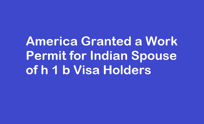 America Granted a Work Permit for Indian Spouse of h 1 b Visa Holders