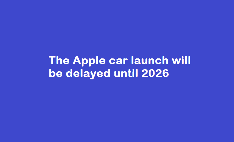 The Apple Car Launch will be Delayed until 2026