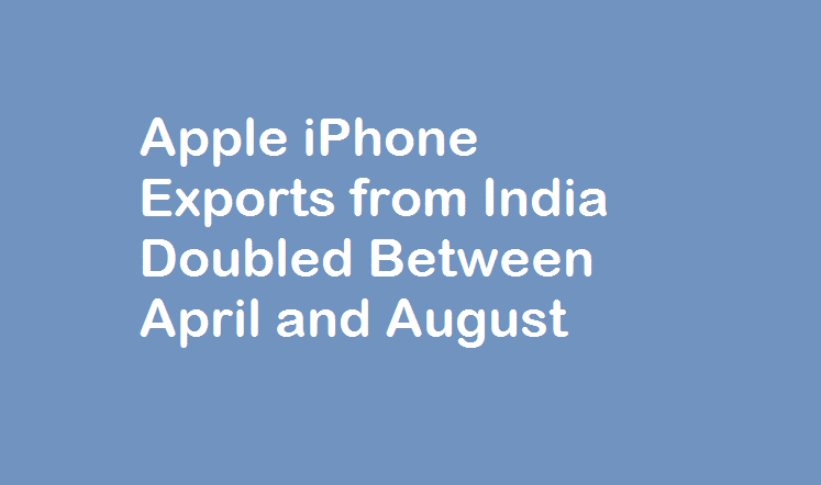 Apple iPhone Exports from India Doubled Between April and August