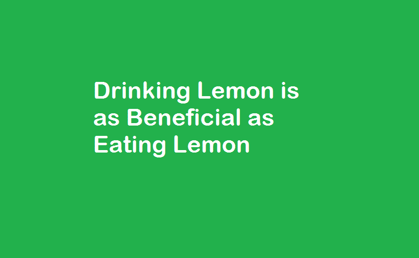 Drinking Lemon is as Beneficial as Eating Lemon