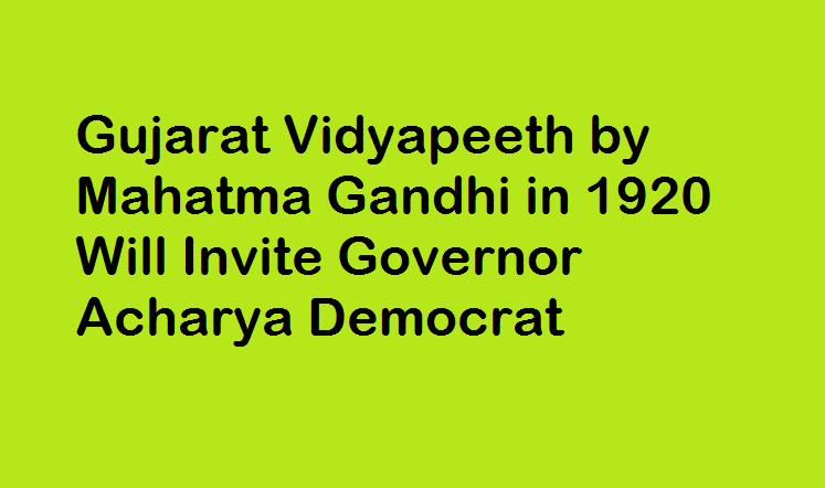 Gujarat Vidyapeeth by Mahatma Gandhi in 1920 Will Invite Governor Acharya Democrat