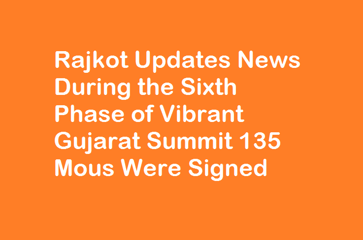 Rajkot Updates News During the Sixth Phase of Vibrant Gujarat Summit 135 Mous Were Signed