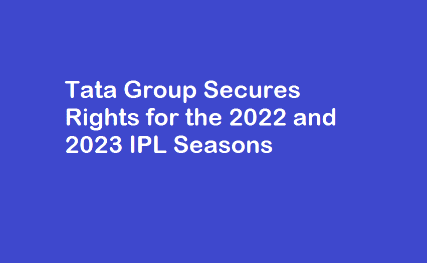 Tata Group Secures Rights for the 2022 and 2023 IPL Seasons