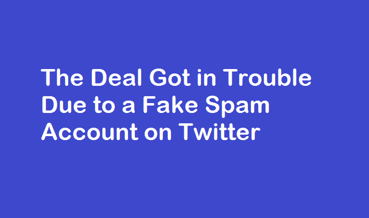 The Deal Got in Trouble Due to a Fake Spam Account on Twitter
